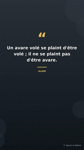 « Un avare volé se plaint d'être volé ; il ne se plaint pas d'être avare. » Alain