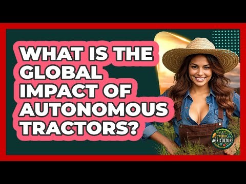What Is The Global Impact Of **autonomous Tractors**? - The World of Agriculture