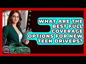 What Are The Best Full Coverage Options For New Teen Drivers? - Auto Coverage Explained