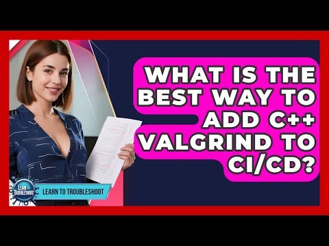 What Is The Best Way To Add C++ Valgrind To CI/CD? - Learn To Troubleshoot