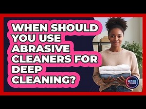 When Should You Use Abrasive Cleaners For Deep Cleaning? - Get Rid Of Guide