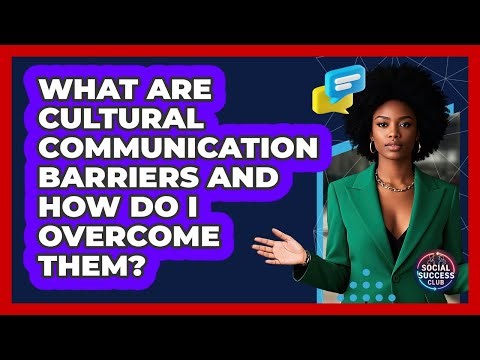 What Are Cultural Communication Barriers And How Do I Overcome Them? - Social Success Club