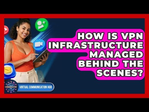 How Is VPN Infrastructure Managed Behind The Scenes? - Virtual Communication Hub