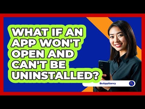 What If An App Won't Open And Can't Be Uninstalled? - Be App Savvy