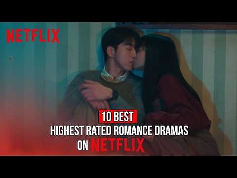 10 Highest Rated Romance Dramas Only on Netflix