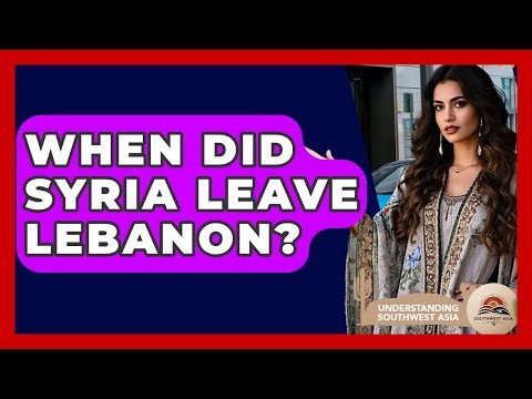 When Did Syria Leave Lebanon? - Understanding Southwest Asia
