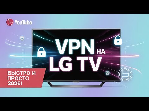 Установка VPN на LG Smart TV — Быстро и Просто 2025