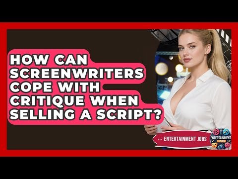 How Can Screenwriters Cope With Critique When Selling A Script? - Entertainment Jobs