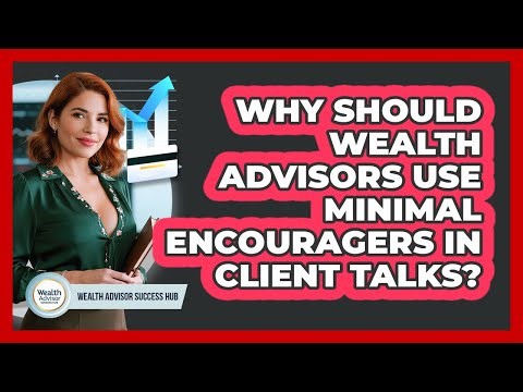 Why Should Wealth Advisors Use Minimal Encouragers In Client Talks? - Wealth Advisor Success Hub