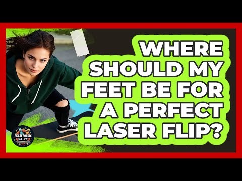 Where Should My Feet Be For A Perfect Laser Flip? - Skateboard Daily
