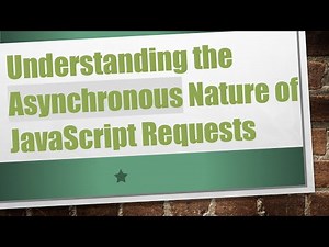 Understanding the Asynchronous Nature of JavaScript Requests