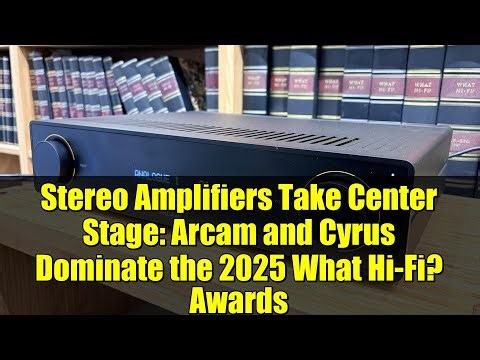 Stereo Amplifiers Take Center Stage: Arcam and Cyrus Dominate the 2025 What Hi-Fi? Awards