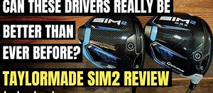 ARE THESE DRIVERS REALLY BETTER THAN EVER BEFORE? – TaylorMade SIM2…