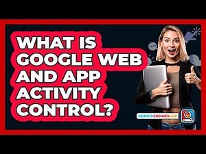 What Is Google Web And App Activity Control?