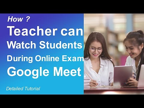 How Teachers Can Watch Students During Online Exam on Google Meet