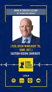 The Sing Second Podcast features LtCol Devin Winklosky ’93, USMC (Ret.) who is running for the Central region on the Board of Trustees. Hear what he hopes to do if elected. The podcast team is sitting down with each Board of Trustees candidate to learn why they want to serve and what they hope to contribute. Co-host John Schofield leads these conversations to give candidates space to share their perspective and vision for the Board. Want to listen to the full conversation? Check out the Sing Sec
