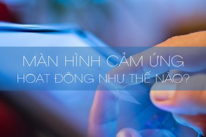 [Video] Màn hình cảm ứng hoạt động như thế nào?