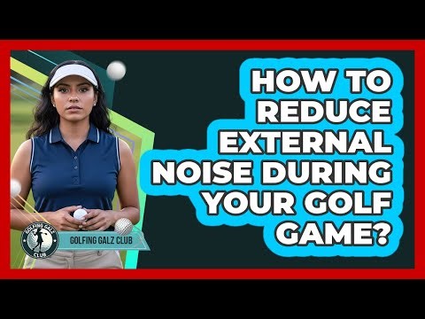 How To Reduce External Noise During Your Golf Game?