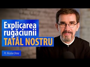 Explicarea rugăciunii Tatăl nostru. Pr. Nicolae Dima