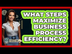 What Steps Maximize Business Process Efficiency?
