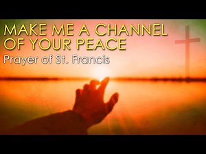 MAKE ME A CHANNEL OF YOUR PEACE (Prayer of St. Francis)