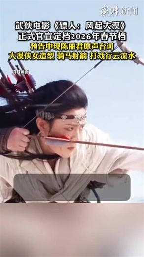 武侠电影《镖人：风起大漠》正式官宣定档2026年春节档，预告中现陈丽君原声台词，大漠侠女造型，骑马射箭，打戏行云流水。 （来源：澎湃新闻）