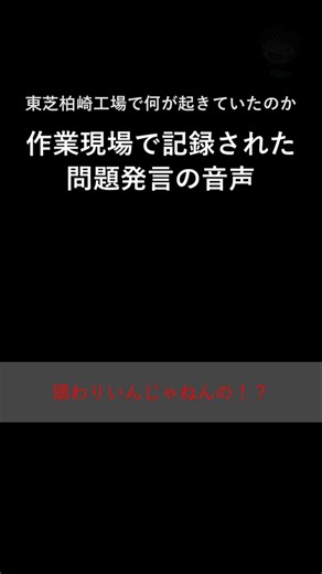 【現場音声】東芝柏崎工場の作業現場で聞こえた問題発言とは