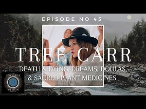 Universe Within Podcast Ep45 - Tree Carr - Death & Dying, Dreams, Doulas, & Sacred Plant Medicines