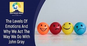 The Levels Of Emotions And Why We Act The Way We Do With John Gray