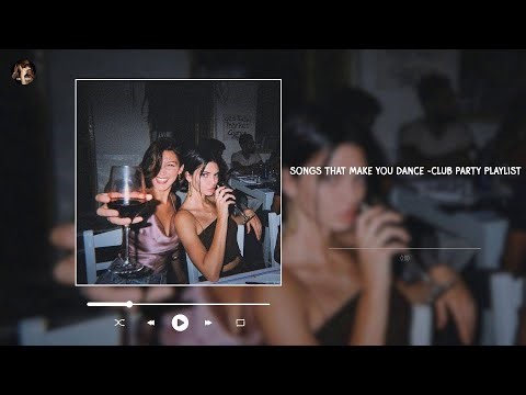 songs that make you dance ~club party playlist