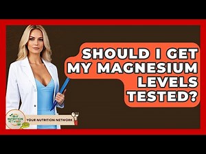 Should I Get My Magnesium Levels Tested? - Your Nutrition Network
