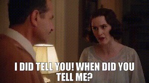 - I did tell you! - When did you tell me?