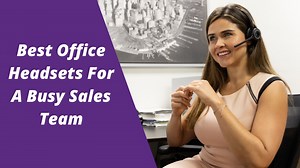 Which is the Best Headset for Business Calls on a Busy Sales Team?
