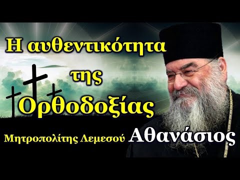 Η αυθεντικότητα της Ορθοδοξίας - Μητροπολίτης Λεμεσού Αθανάσιος