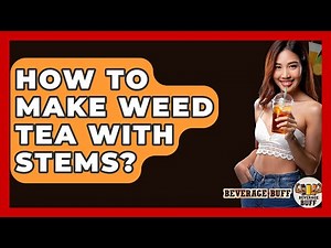How To Make Weed Tea With Stems? - Beverage Buff