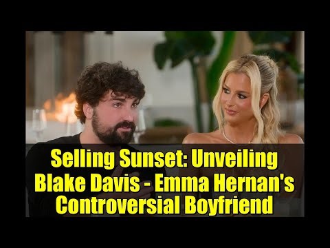 Selling Sunset: Unveiling Blake Davis - Emma Hernan's Controversial Boyfriend