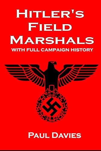 Hitler's Field Marshals: With full biography and military campaign of all 26 Field Marshals (War History