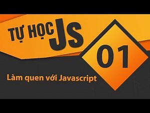 Tự học JavaScript - Bài 01 Làm quen với Javascript