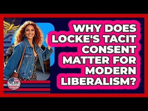 Why Does Locke's Tacit Consent Matter For Modern Liberalism? - We Are Liberal