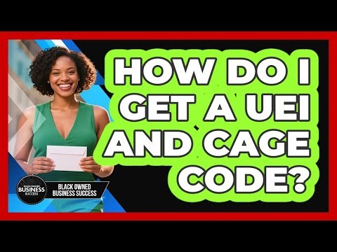 How Do I Get a UEI and CAGE Code?