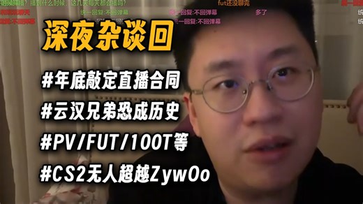 玩机器深夜杂谈回：年底敲定未来直播合同？云汉兄弟伟伟是否还能重逢？PV/FUT/100T等队的发展现状，是否有人可以在CS2超越ZywOo？