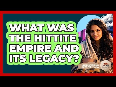 What Was The Hittite Empire And Its Legacy? - Understanding Southwest Asia