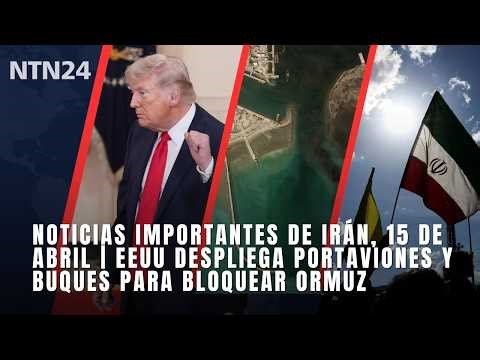 Noticias importantes de Irán, 15 de abril | EEUU despliega portaviones y buques para bloquear Ormuz