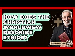 How Does The Christian Worldview Describe Ethics? - Churches Of Faith