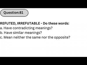Wonderlic Practice Test | Q81: REFUTED, IRREFUTABLE - Do these words: a. Have contradicting meanings