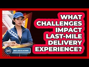 What Challenges Impact Last-Mile Delivery Experience?