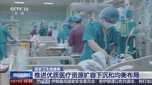 [新闻直播间]国家卫生健康委 推进优质医疗资源扩容下沉和均衡布局