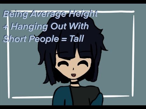 Being Average Height + Hanging Out With Short People = Tall