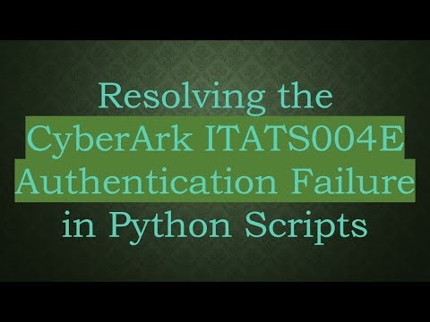 Resolving the CyberArk ITATS004E Authentication Failure in Python Scripts