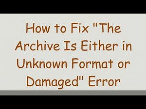 How to Fix "The Archive Is Either in Unknown Format or Damaged" Error